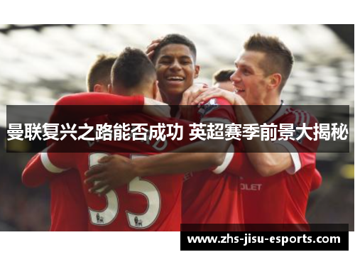 曼联复兴之路能否成功 英超赛季前景大揭秘