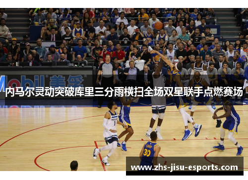 内马尔灵动突破库里三分雨横扫全场双星联手点燃赛场