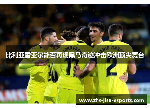 比利亚雷亚尔能否再现黑马奇迹冲击欧洲顶尖舞台