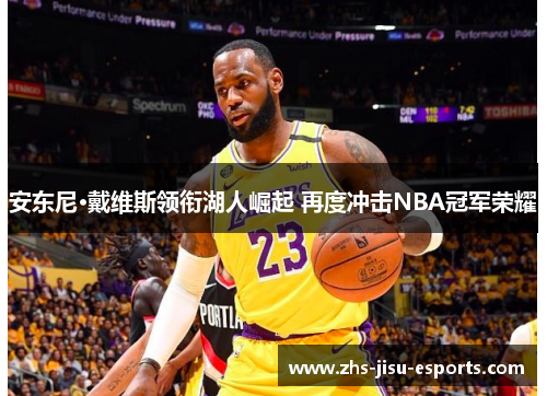 安东尼·戴维斯领衔湖人崛起 再度冲击NBA冠军荣耀