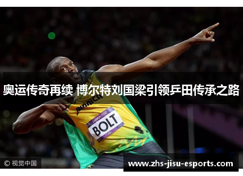 奥运传奇再续 博尔特刘国梁引领乒田传承之路