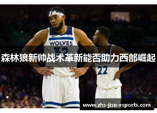 森林狼新帅战术革新能否助力西部崛起