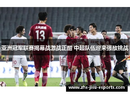 亚洲冠军联赛揭幕战激战正酣 中超队伍迎来强敌挑战