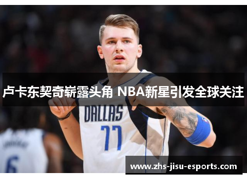 卢卡东契奇崭露头角 NBA新星引发全球关注