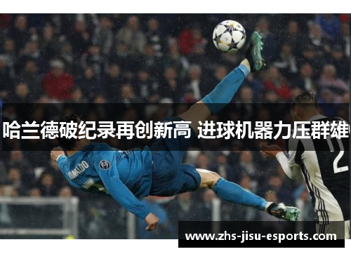 哈兰德破纪录再创新高 进球机器力压群雄