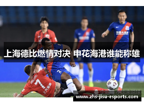 上海德比燃情对决 申花海港谁能称雄