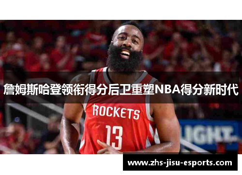 詹姆斯哈登领衔得分后卫重塑NBA得分新时代