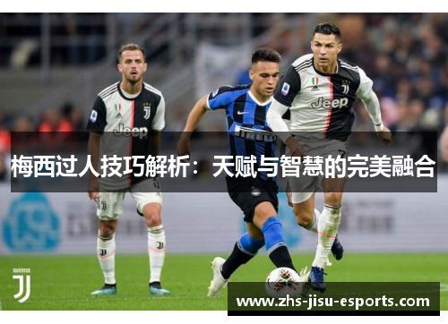 梅西过人技巧解析：天赋与智慧的完美融合
