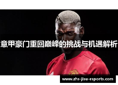 意甲豪门重回巅峰的挑战与机遇解析