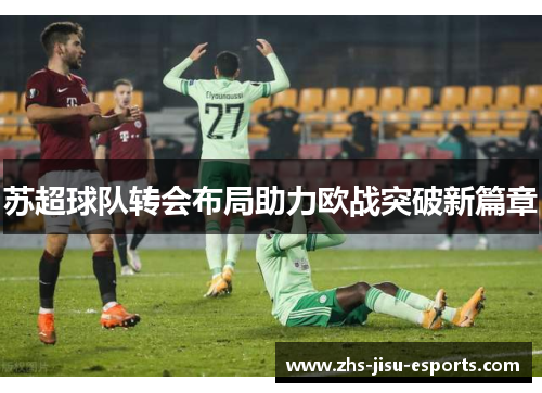 苏超球队转会布局助力欧战突破新篇章