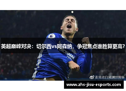 英超巅峰对决：切尔西vs阿森纳，争冠焦点谁胜算更高？