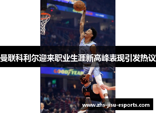 曼联科利尔迎来职业生涯新高峰表现引发热议