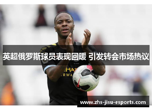 英超俄罗斯球员表现回暖 引发转会市场热议