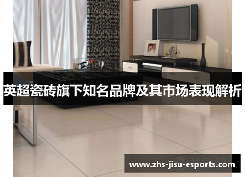 英超瓷砖旗下知名品牌及其市场表现解析