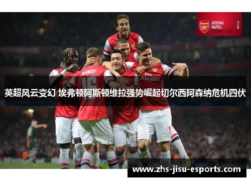 英超风云变幻 埃弗顿阿斯顿维拉强势崛起切尔西阿森纳危机四伏