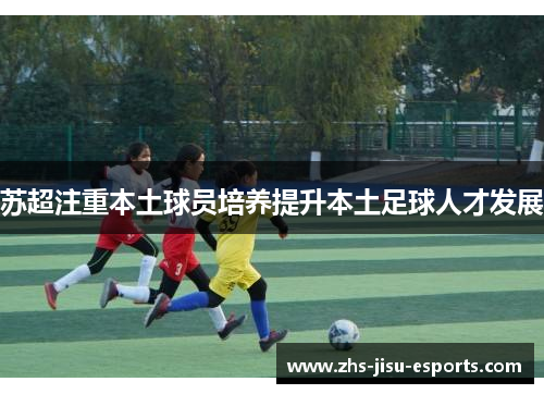 苏超注重本土球员培养提升本土足球人才发展