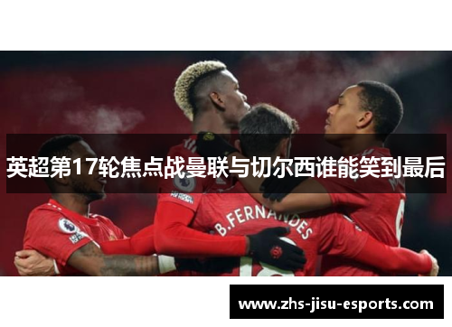 英超第17轮焦点战曼联与切尔西谁能笑到最后