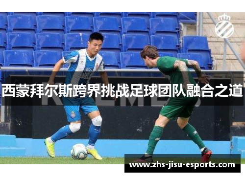 西蒙拜尔斯跨界挑战足球团队融合之道