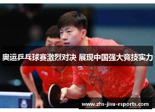 奥运乒乓球赛激烈对决 展现中国强大竞技实力