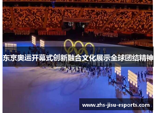 东京奥运开幕式创新融合文化展示全球团结精神