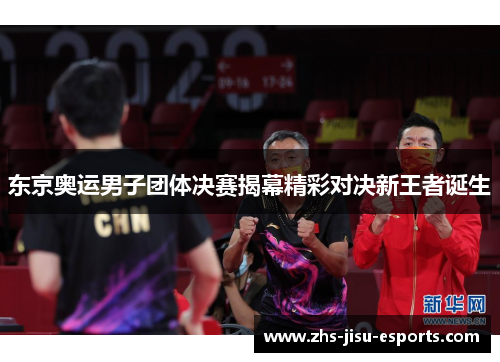 东京奥运男子团体决赛揭幕精彩对决新王者诞生